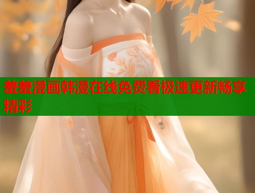 羞羞漫画韩漫在线免费看极速更新畅享精彩  第1张