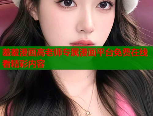 羞羞漫画高老师专属漫画平台免费在线看精彩内容  第1张