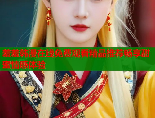 羞羞韩漫在线免费观看精品推荐畅享甜蜜情感体验  第1张