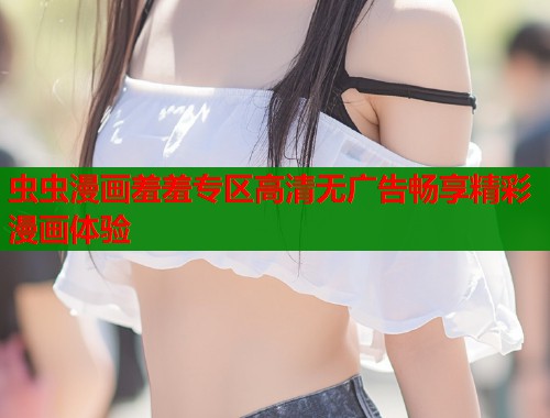 虫虫漫画羞羞专区高清无广告畅享精彩漫画体验  第1张