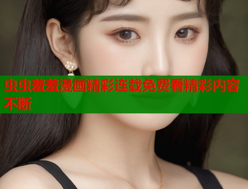 虫虫羞羞漫画精彩连载免费看精彩内容不断  第1张