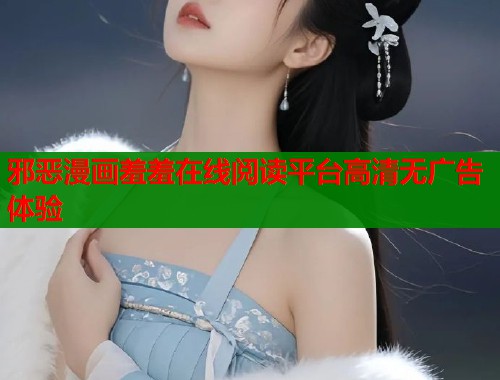 邪恶漫画羞羞在线阅读平台高清无广告体验  第1张