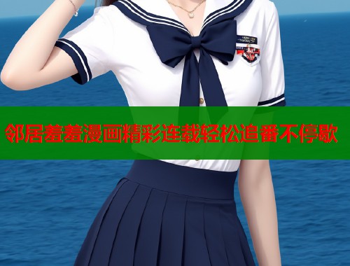 邻居羞羞漫画精彩连载轻松追番不停歇  第1张