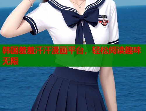 韩国羞羞汗汗漫画平台，轻松阅读趣味无限  第1张