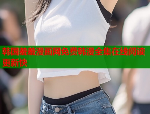 韩国羞羞漫画网免费韩漫全集在线阅读更新快  第1张