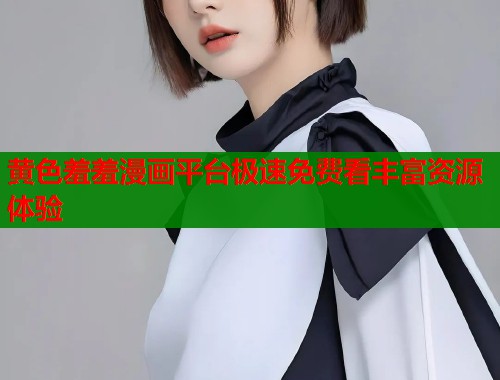 黄色羞羞漫画平台极速免费看丰富资源体验  第1张