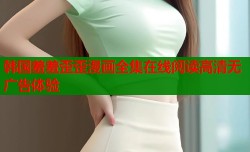 韩国羞羞歪歪漫画全集在线阅读高清无广告体验