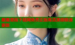 羞羞漫画下载网免费正版高清漫画极速更新