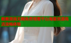 羞羞漫画无限免费观看平台海量资源高清流畅体验