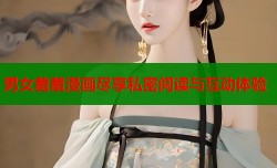 男女羞羞漫画尽享私密阅读与互动体验