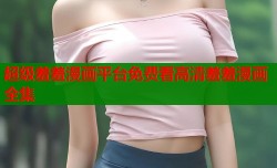 超级羞羞漫画平台免费看高清羞羞漫画全集