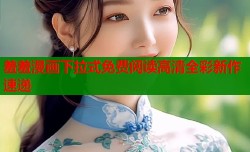 羞羞漫画下拉式免费阅读高清全彩新作速递