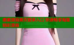 羞羞漫画首页登录入口 快速畅享海量精彩漫画