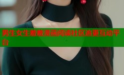 男生女生羞羞漫画阅读社区追更互动平台