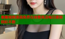 羞羞视频漫画免费在线看高清每日更新精彩不断