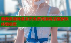 羞羞漫画韩漫首页免费阅读高清更新快体验极致