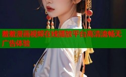 羞羞漫画视频在线播放平台高清流畅无广告体验