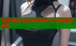 羞羞漫画无遮挡免费阅读平台极速更新体验