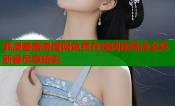 韩漫羞羞漫画网免费在线阅读高清全彩新番尽享精彩