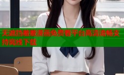 无遮挡羞羞漫画免费看平台高清流畅支持离线下载