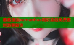 羞羞漫画xxmanhua精彩连载免费看刺激更新快