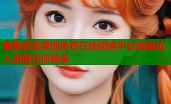 羞羞歪歪漫画免费在线阅读平台海量成人漫画任你畅享