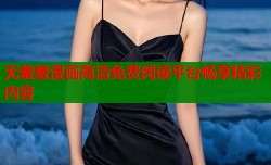 无羞羞漫画高清免费阅读平台畅享精彩内容