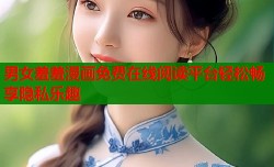 男女羞羞漫画免费在线阅读平台轻松畅享隐私乐趣