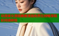 动漫美女漫画羞羞漫画免费在线畅享精彩阅读体验