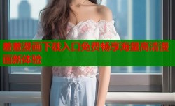 羞羞漫画下载入口免费畅享海量高清漫画新体验