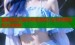 羞羞漫画无翼鸟邪恶漫画大全免费看全集快速更新