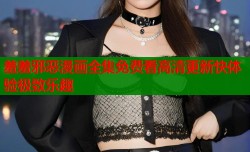 羞羞邪恶漫画全集免费看高清更新快体验极致乐趣