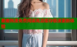 羞羞韩漫免费阅读高清缓存极速更新体验