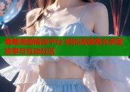 羞羞漫画精选平台 轻松阅读男女亲密故事与互动社区