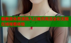 羞羞漫免费漫画入口首页高清全彩无限在线观看体验