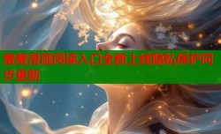 羞羞漫画阅读入口全新上线隐私保护同步更新
