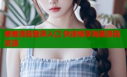 羞羞漫画登录入口 快速畅享海量漫画资源