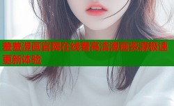 羞羞漫画官网在线看高清漫画资源极速更新体验