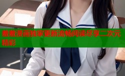 羞羞漫画独家更新流畅阅读尽享二次元精彩