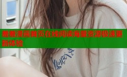 羞羞漫画首页在线阅读海量资源极速更新体验