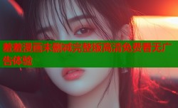 羞羞漫画未删减完整版高清免费看无广告体验