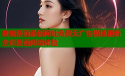 羞羞漫画最新网址免费无广告极速更新全彩漫画阅读体验