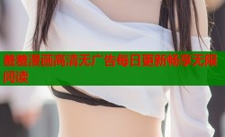 羞羞漫画高清无广告每日更新畅享无限阅读
