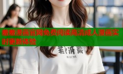 羞羞漫画官网免费阅读高清成人漫画实时更新体验