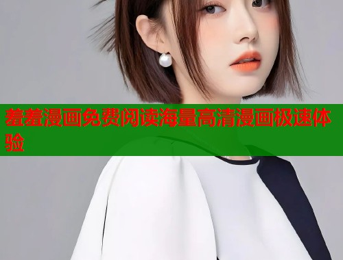 羞羞漫画免费阅读海量高清漫画极速体验  第1张