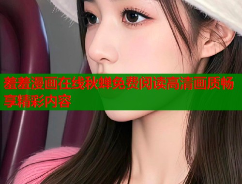 羞羞漫画在线秋蝉免费阅读高清画质畅享精彩内容  第1张