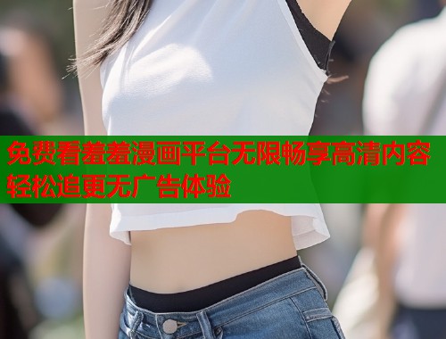 免费看羞羞漫画平台无限畅享高清内容轻松追更无广告体验  第2张