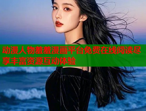 动漫人物羞羞漫画平台免费在线阅读尽享丰富资源互动体验  第1张