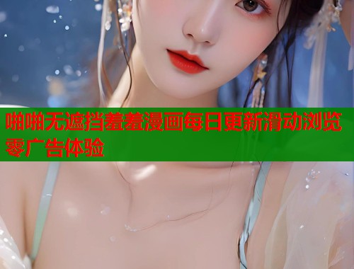 啪啪无遮挡羞羞漫画每日更新滑动浏览零广告体验  第2张