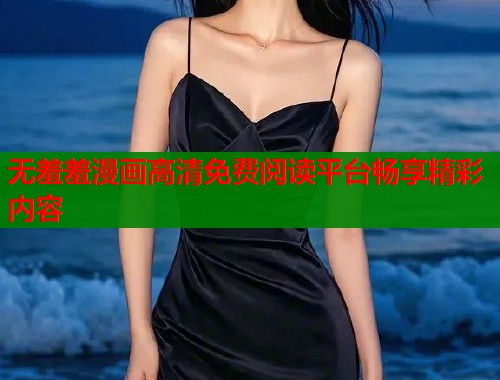 无羞羞漫画高清免费阅读平台畅享精彩内容  第1张